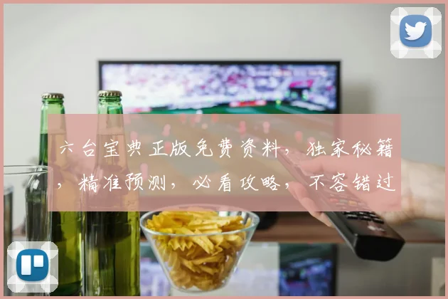 六台宝典正版免费资料，独家秘籍，精准预测，必看攻略，不容错过，速来领取