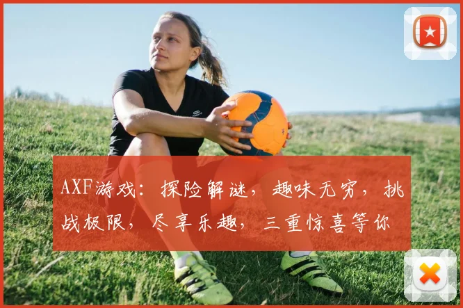 AXF游戏：探险解谜，趣味无穷，挑战极限，尽享乐趣，三重惊喜等你来