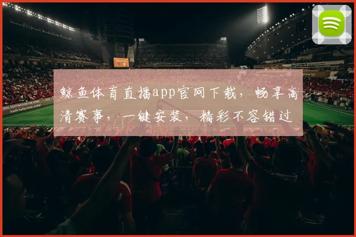 鲸鱼体育直播app官网下载，畅享高清赛事，一键安装，精彩不容错过，三网通用，速来体验
