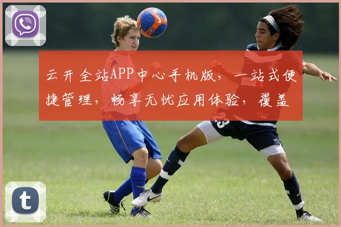 云开全站APP中心手机版，一站式便捷管理，畅享无忧应用体验，覆盖全平台。
