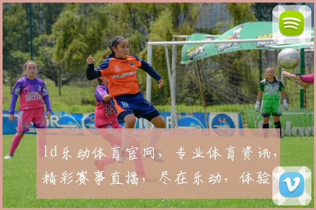 ld乐动体育官网，专业体育资讯，精彩赛事直播，尽在乐动，体验非凡