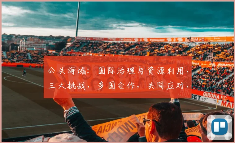 公共海域：国际治理与资源利用，三大挑战，多国合作，共同应对，持续发展。