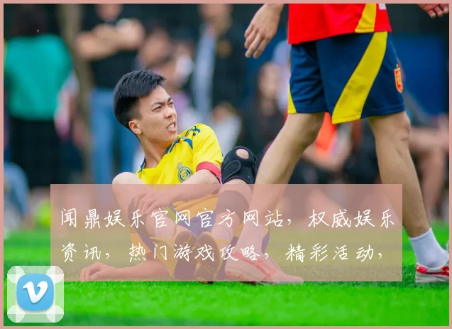 闻鼎娱乐官网官方网站，权威娱乐资讯，热门游戏攻略，精彩活动，尽在三大亮点，不容错过