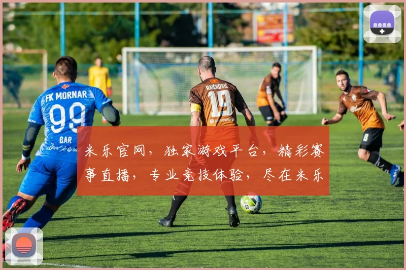 米乐官网，独家游戏平台，精彩赛事直播，专业竞技体验，尽在米乐官网，一触即达