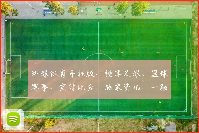 环球体育手机版，畅享足球、篮球赛事，实时比分，独家资讯，一触即达