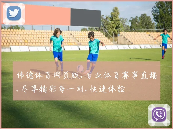 伟德体育网页版,专业体育赛事直播,尽享精彩每一刻,快速体验