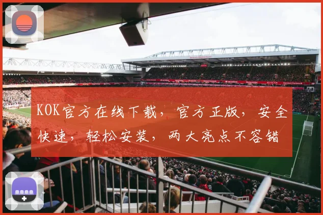 KOK官方在线下载，官方正版，安全快速，轻松安装，两大亮点不容错过