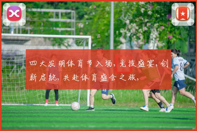 四大发明体育节入场,竞技盛宴,创新启航,共赴体育盛会之旅,