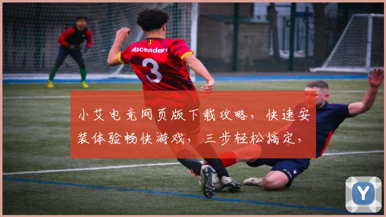 小艾电竞网页版下载攻略，快速安装体验畅快游戏，三步轻松搞定，不容错过